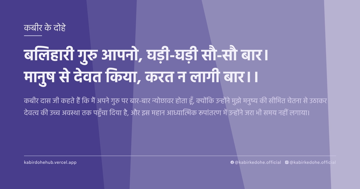 बलिहारी गुरु आपनो, घड़ी-घड़ी सौ-सौ बार। मानुष से देवत किया, करत न लागी बार।।