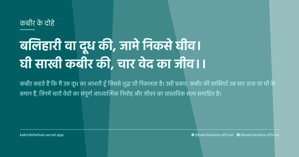 बलिहारी वा दूध की, जामे निकसे घीव। घी साखी कबीर की, चार वेद का जीव।।