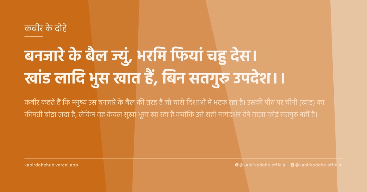 बनजारे के बैल ज्‍युं, भरमि फियां चहु देस। खांड लादि भुस खात हैं, बिन सतगुरु उपदेश।।
