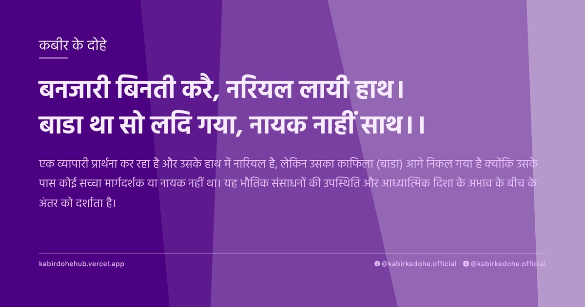 बनजारी बिनती करै, नरियल लायी हाथ। बाडा था सो लदि गया, नायक नाहीं साथ।।