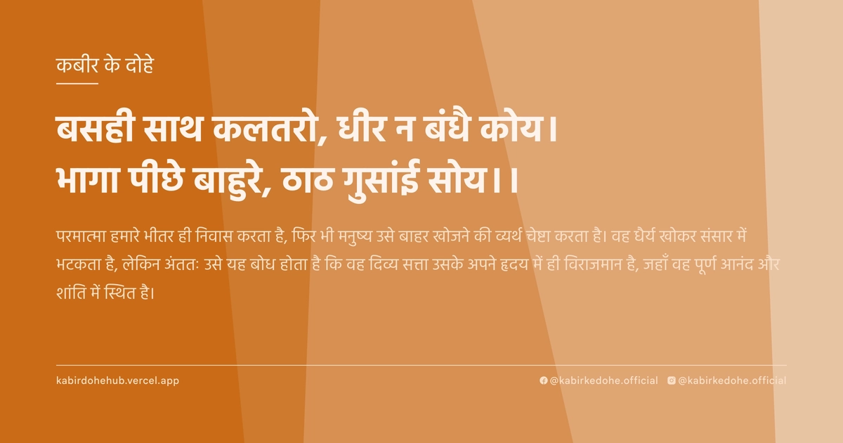 बसही साथ कलतरो, धीर न बंधै कोय। भागा पीछे बाहुरे, ठाठ गुसांई सोय।।