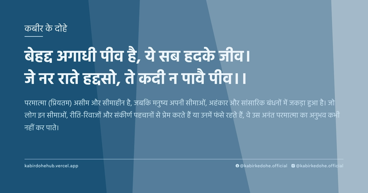 बेहद्द अगाधी पीव है, ये सब हदके जीव। जे नर राते हद्दसो, ते कदी न पावै पीव।।