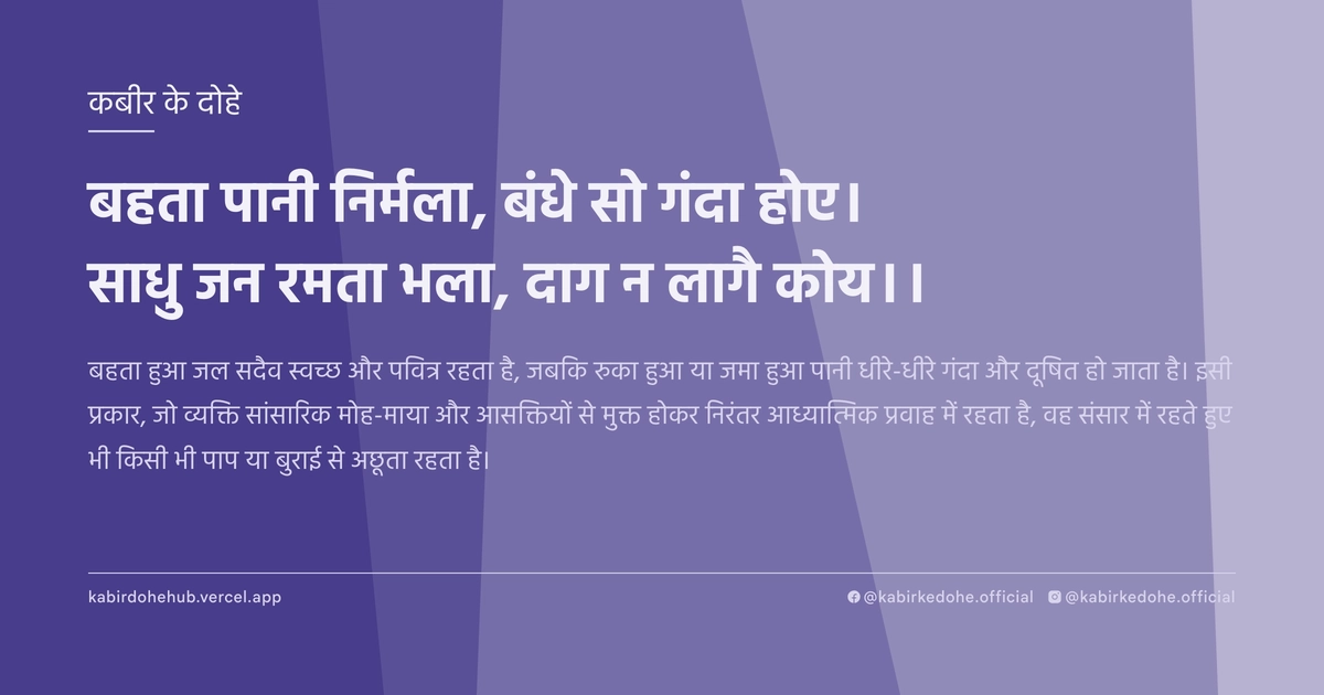 बहता पानी निर्मला, बंधे सो गंदा होए। साधु जन रमता भला, दाग न लागै कोय।।