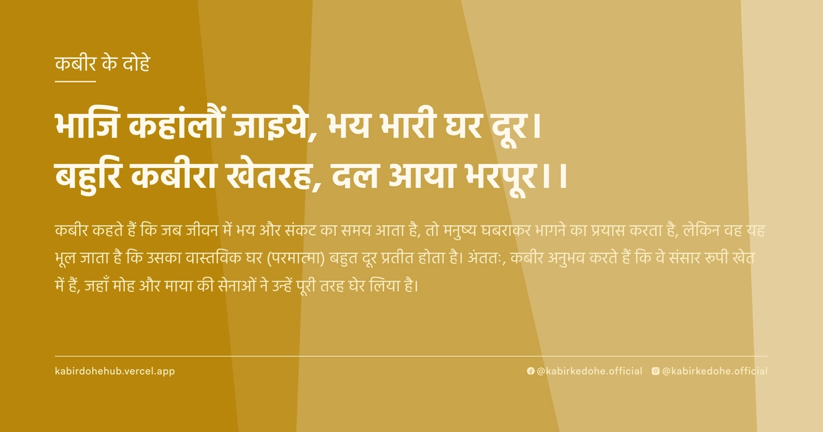 भाजि कहांलौं जाइये, भय भारी घर दूर। बहुरि कबीरा खेतरह, दल आया भरपूर।।