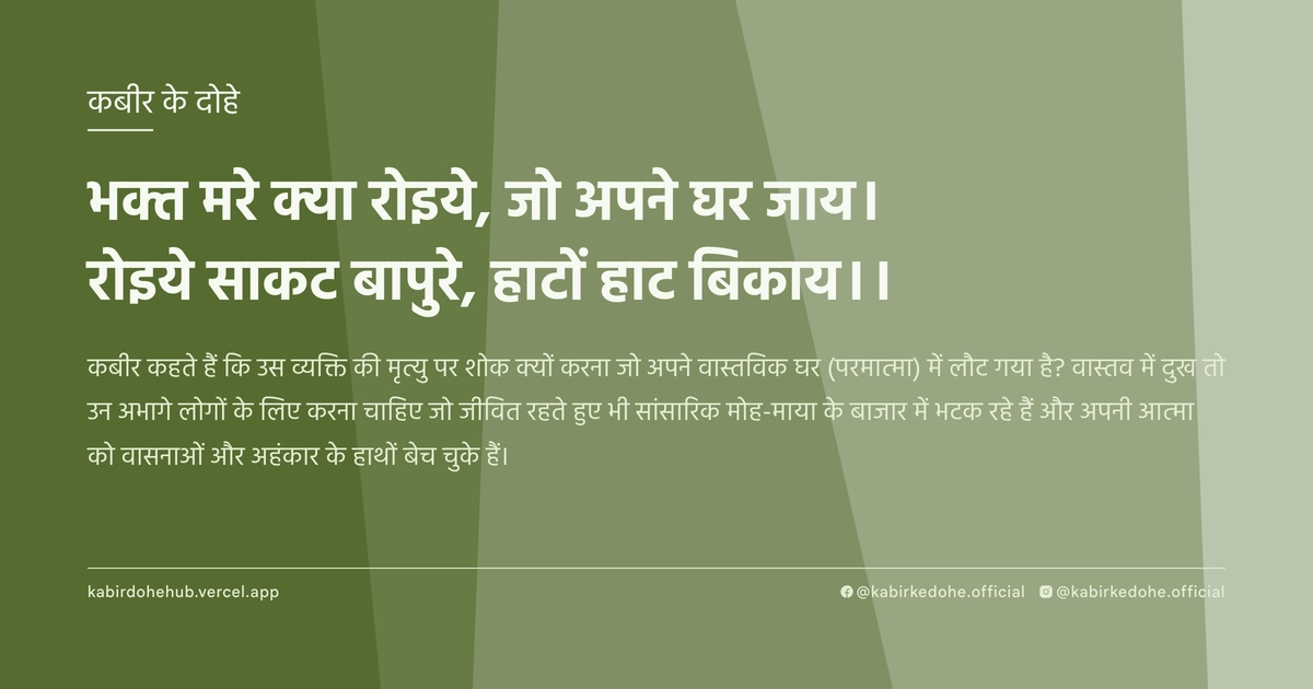 भक्त मरे क्या रोइये, जो अपने घर जाय। रोइये साकट बापुरे, हाटों हाट बिकाय।।