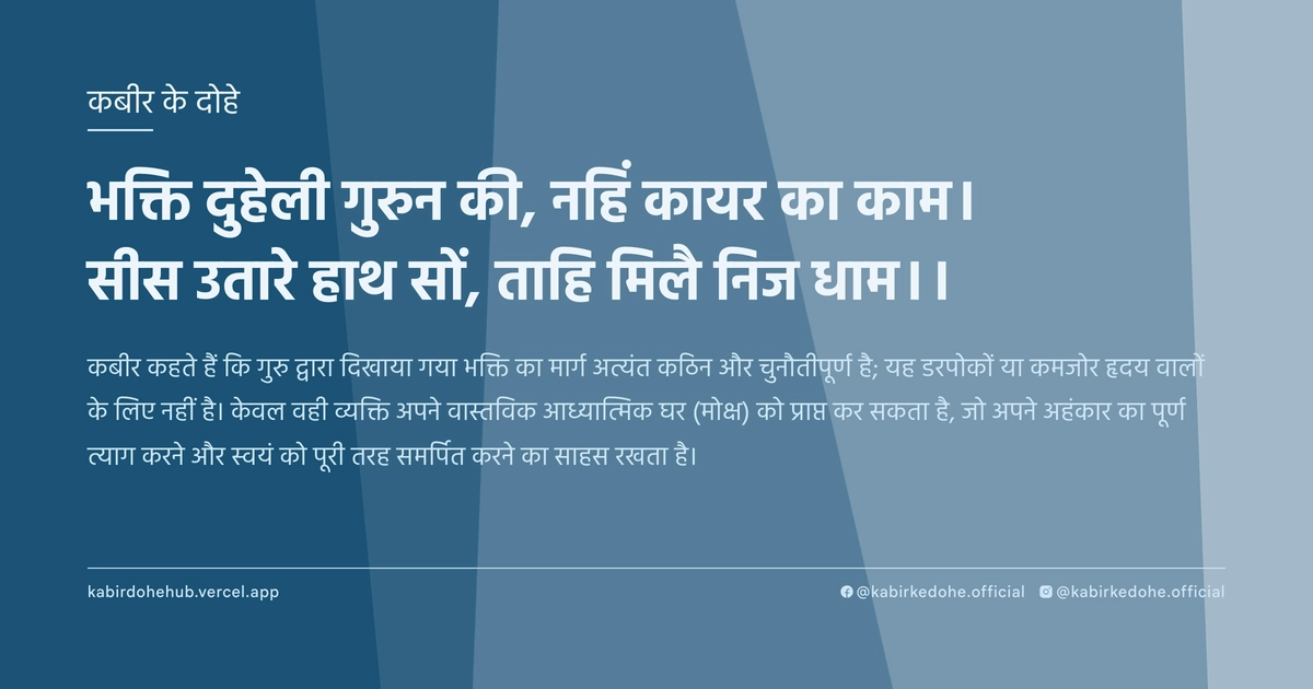 भक्ति दुहेली गुरुन की, नहिं कायर का काम। सीस उतारे हाथ सों, ताहि मिलै निज धाम।।