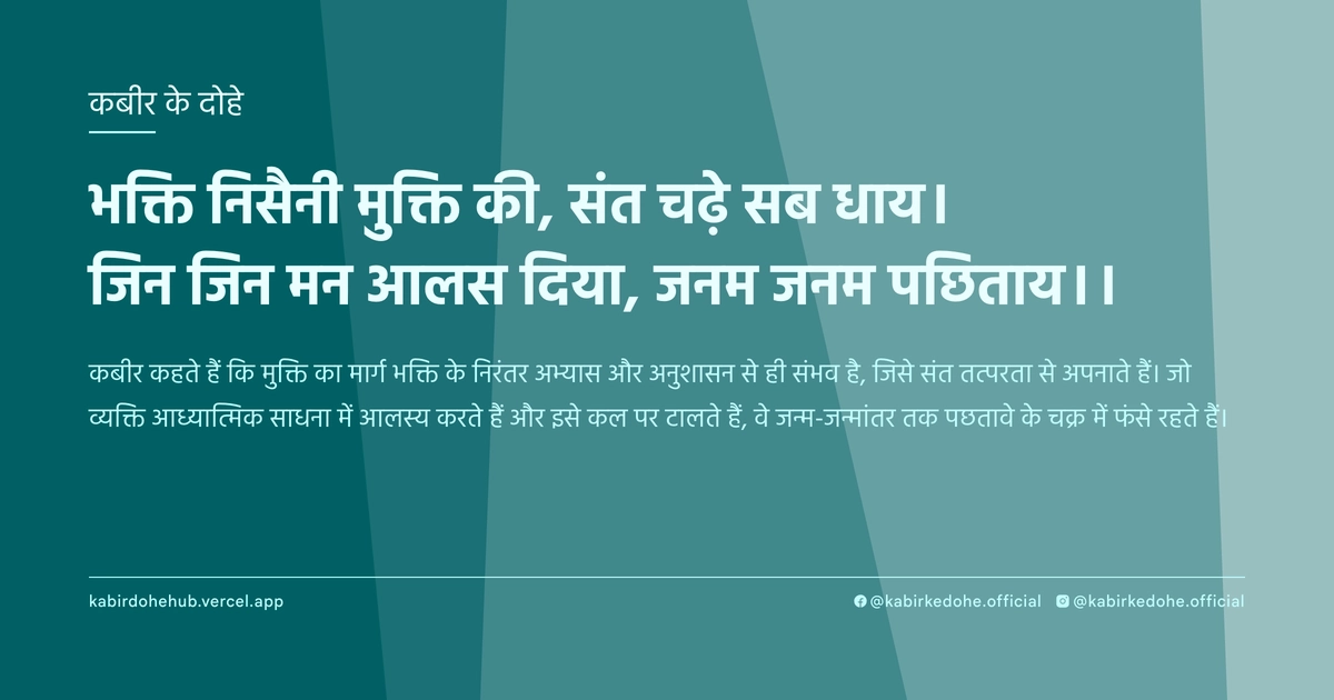 भक्ति निसैनी मुक्ति की, संत चढ़े सब धाय। जिन जिन मन आलस दिया, जनम जनम पछिताय।।