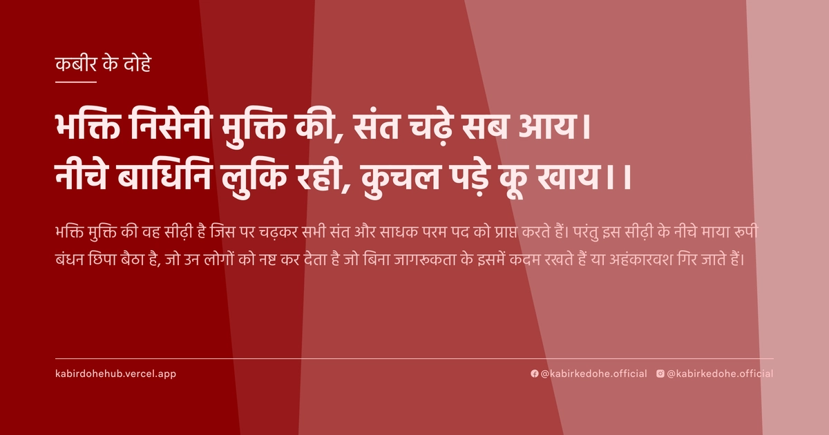 भक्ति निसेनी मुक्ति की, संत चढ़े सब आय। नीचे बाधिनि लुकि रही, कुचल पड़े कू खाय।।