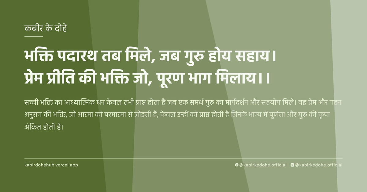 भक्ति पदारथ तब मिले, जब गुरु होय सहाय। प्रेम प्रीति की भक्ति जो, पूरण भाग मिलाय।।