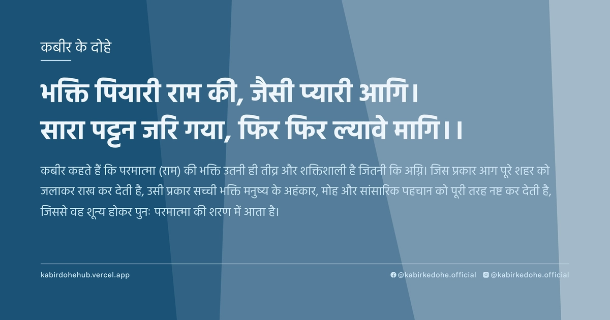 भक्ति पियारी राम की, जैसी प्‍यारी आगि। सारा पट्टन जरि गया, फिर फिर ल्‍यावे मागि।।