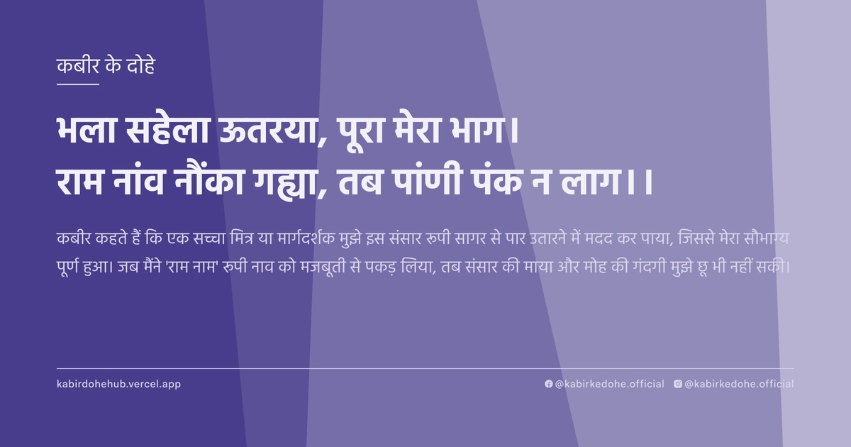 भला सहेला ऊतरया, पूरा मेरा भाग। राम नांव नौंका गह्या, तब पांणी पंक न लाग।।