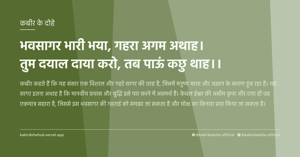 भवसागर भारी भया, गहरा अगम अथाह। तुम दयाल दाया करो, तब पाऊं कछु थाह।।