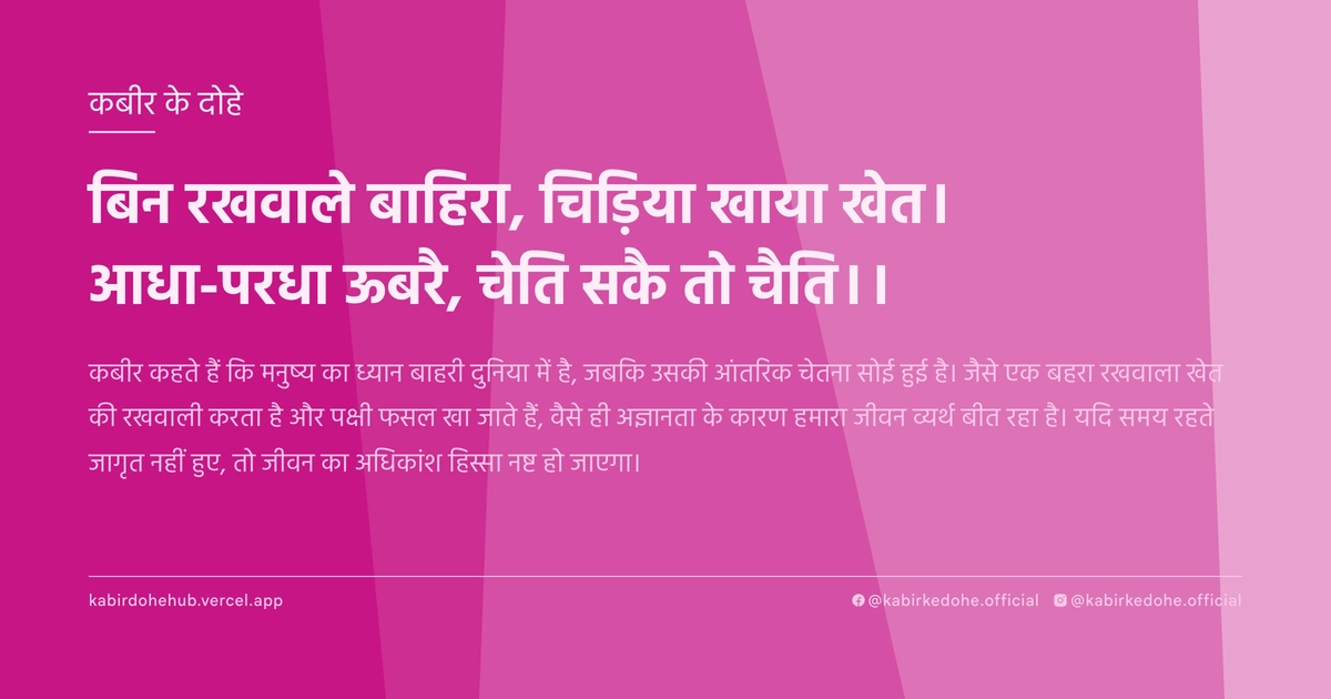 बिन रखवाले बाहिरा, चिड़िया खाया खेत। आधा-परधा ऊबरै, चेति सकै तो चैति।।