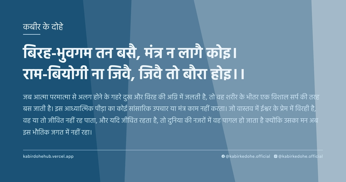 बिरह-भुवगम तन बसै, मंत्र न लागै कोइ। राम-बियोगी ना जिवै, जिवै तो बौरा होइ।।