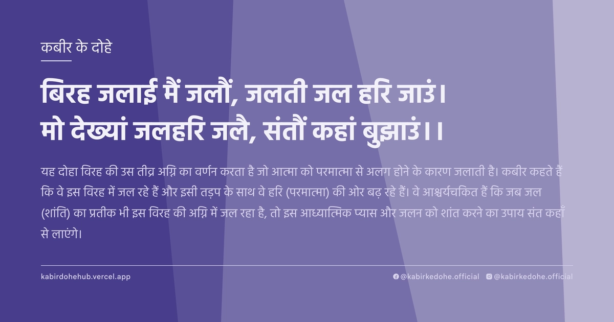 बिरह जलाई मैं जलौं, जलती जल हरि जाउं। मो देख्‍यां जलहरि जलै, संतौं कहां बुझाउं।।