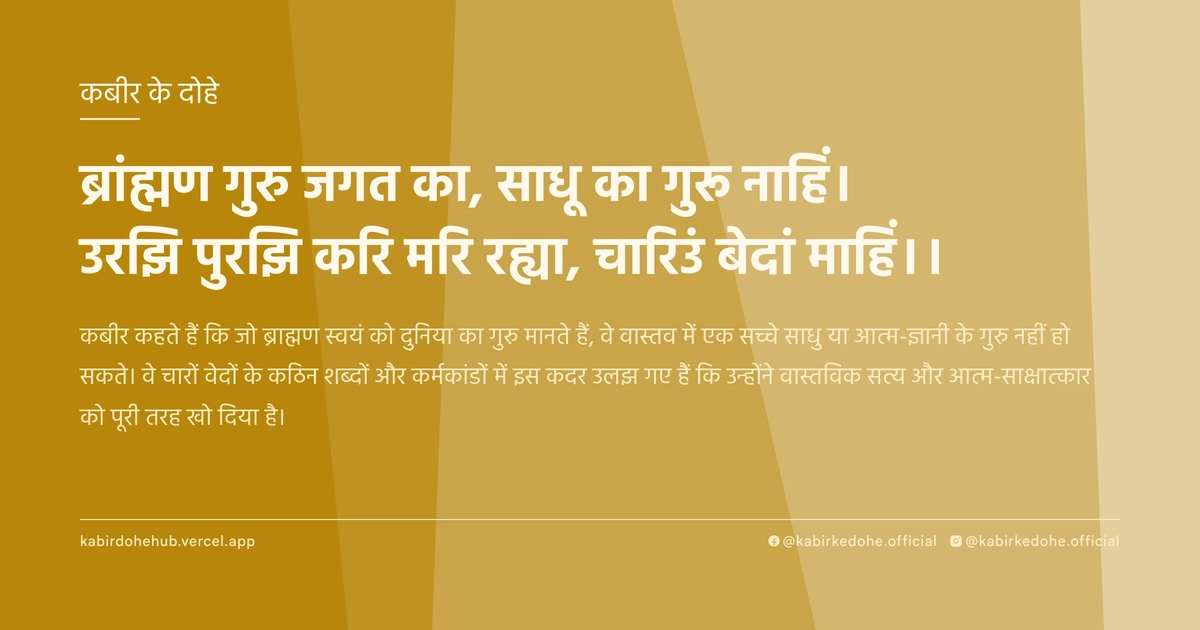 ब्रांह्मण गुरु जगत का, साधू का गुरू नाहिं। उरझि पुरझि करि मरि रह्या, चारिउं बेदां माहिं।।