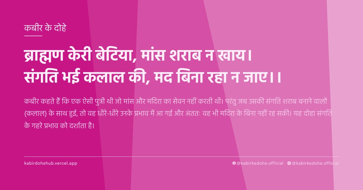 ब्राह्मण केरी बेटिया, मांस शराब न खाय। संगति भई कलाल की, मद बिना रहा न जाए।।