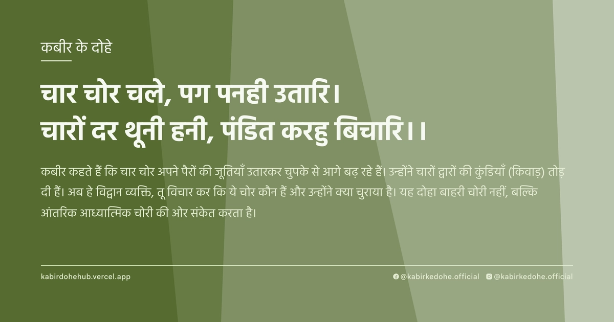 चार चोर चले, पग पनही उतारि। चारों दर थूनी हनी, पंड‍ित करहु बिचारि।।