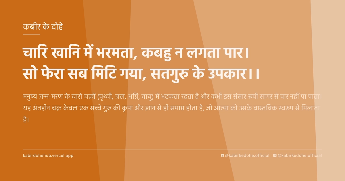 चारि खानि में भरमता, कबहु न लगता पार। सो फेरा सब मिटि गया, सतगुरु के उपकार।।