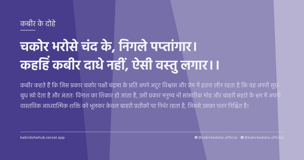 चकोर भरोसे चंद के, निगले पप्तांगार। कहहिं कबीर दाधे नहीं, ऐसी वस्तु लगार।।