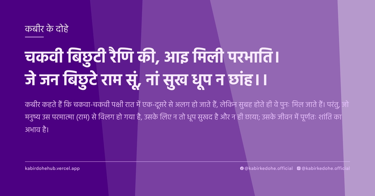चकवी बिछुटी रैणि की, आइ मि‍ली परभाति। जे जन बिछुटे राम सूं, नां सुख धूप न छांह।।