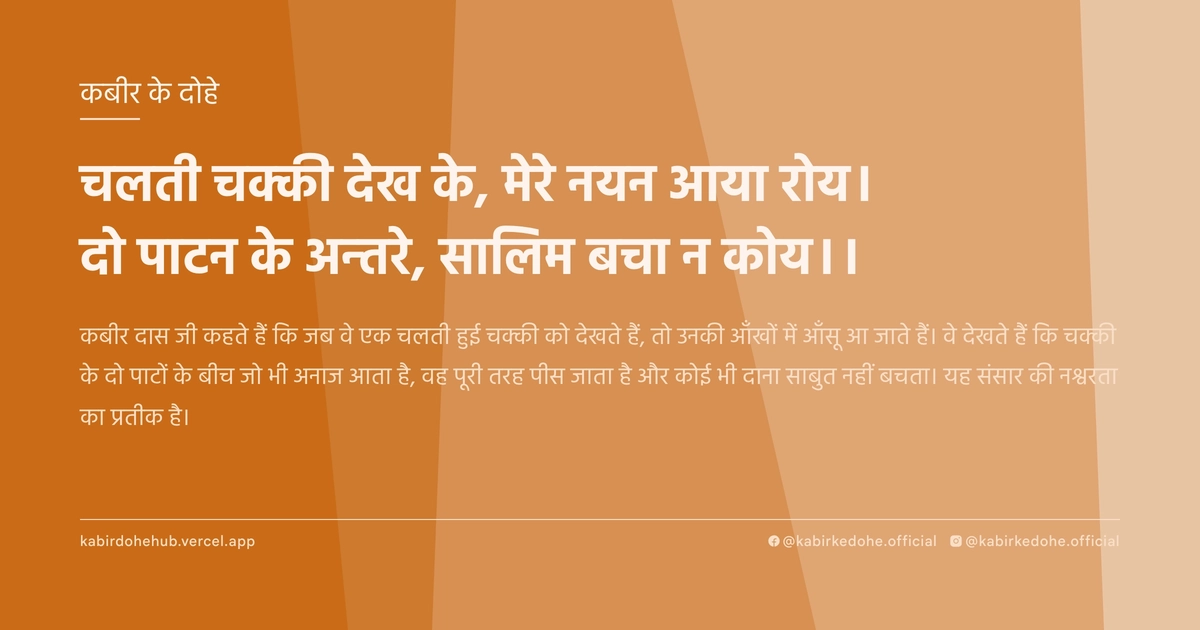 चलती चक्की देख के, मेरे नयन आया रोय। दो पाटन के अन्तरे, सालिम बचा न कोय।।