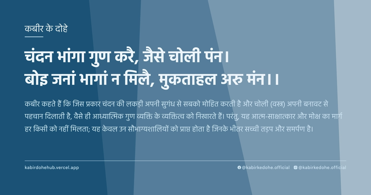 चंदन भांगा गुण करै, जैसे चोली पंन। बोइ जनां भागां न मिलै, मुकताहल अरु मंन।।