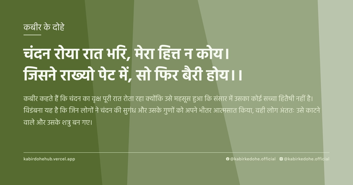 चंदन रोया रात भरि, मेरा हित्त न कोय। जिसने राख्यो पेट में, सो फिर बैरी होय।।