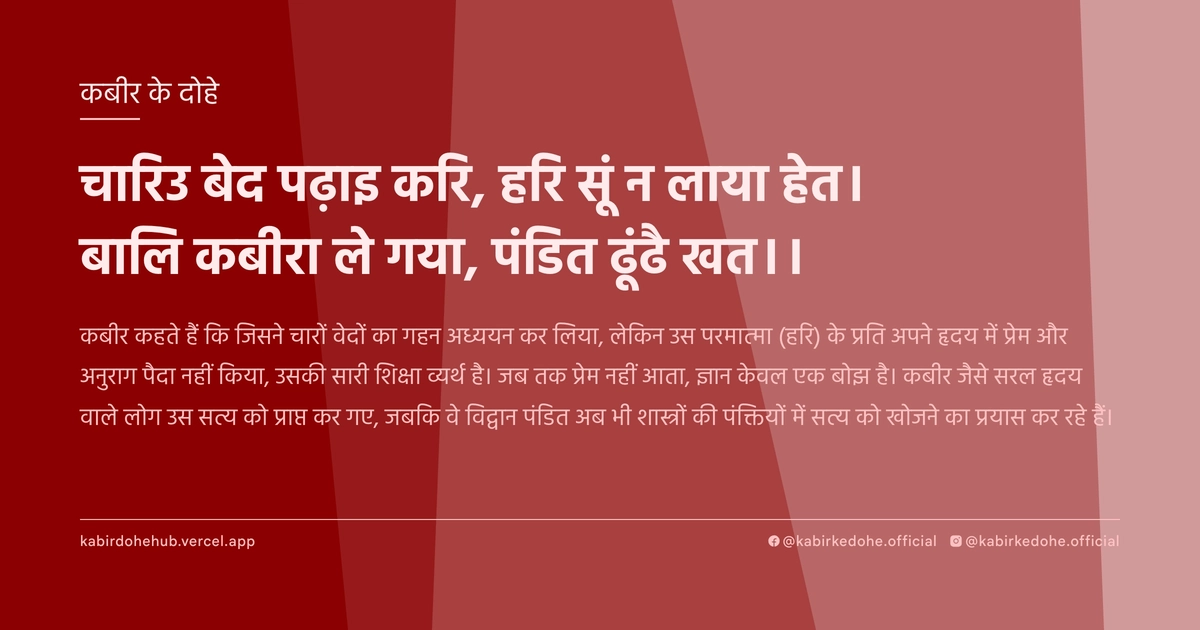 चारिउ बेद पढ़ाइ करि, हरि सूं न लाया हेत। बालि कबीरा ले गया, पंडित ढूंढै खत।।