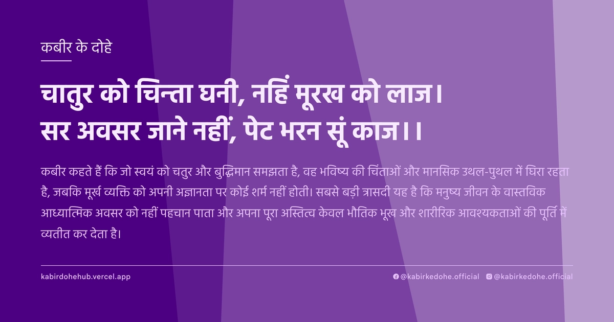 चातुर को चिन्‍ता घनी, नहिं मूरख को लाज। सर अवसर जाने नहीं, पेट भरन सूं काज।।