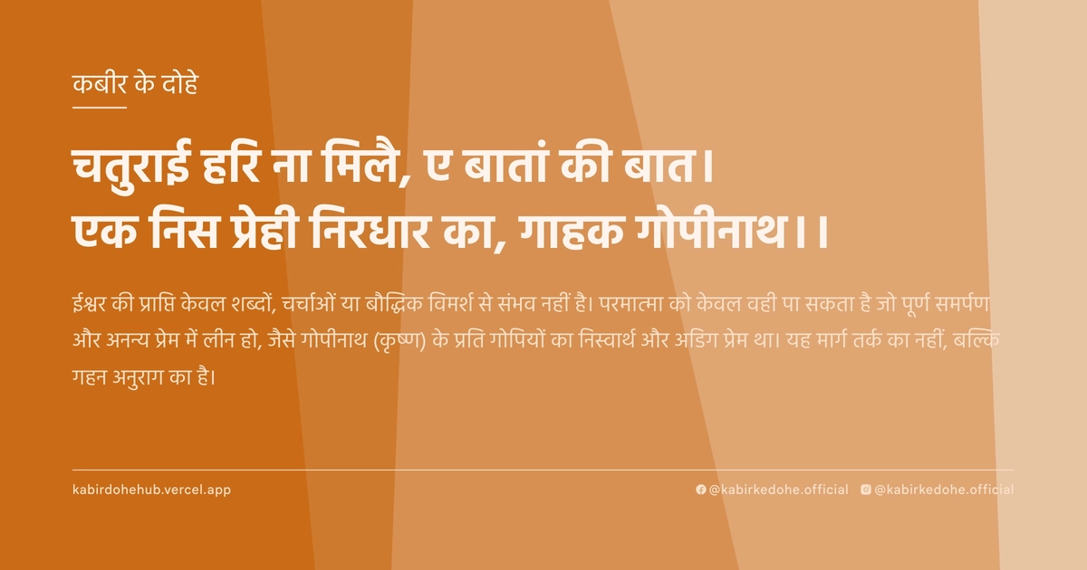 चतुराई हरि ना मिलै, ए बातां की बात। एक निस प्रेही निरधार का, गाहक गोपीनाथ।।