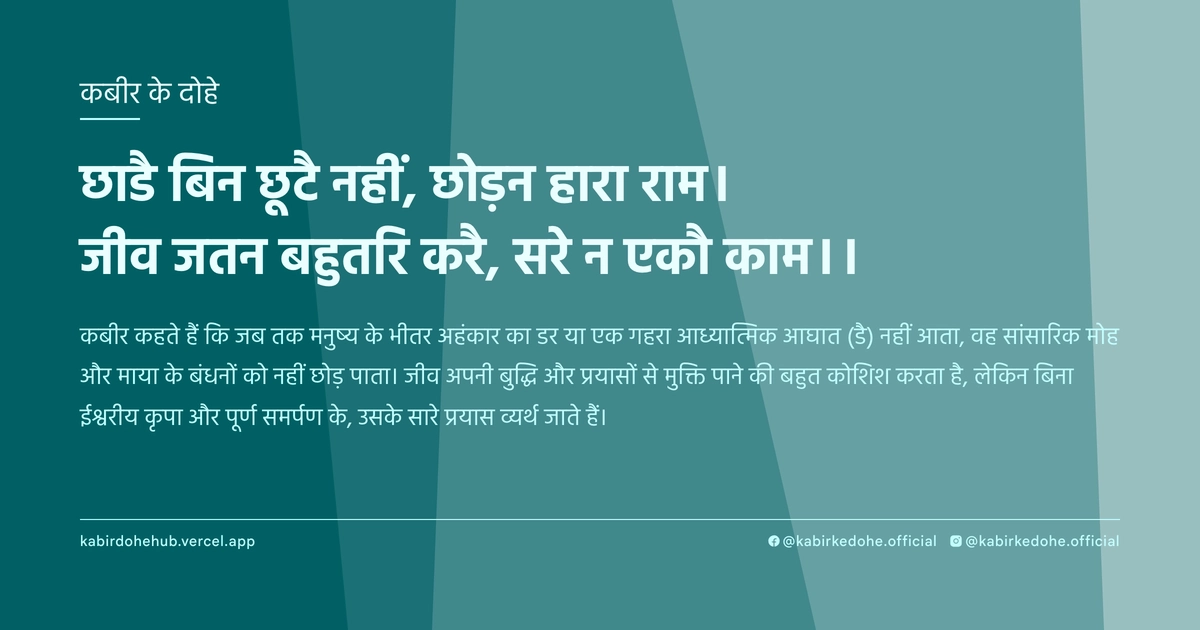 छाडै बिन छूटै नहीं, छोड़न हारा राम। जीव जतन बहुतरि करै, सरे न एकौ काम।।
