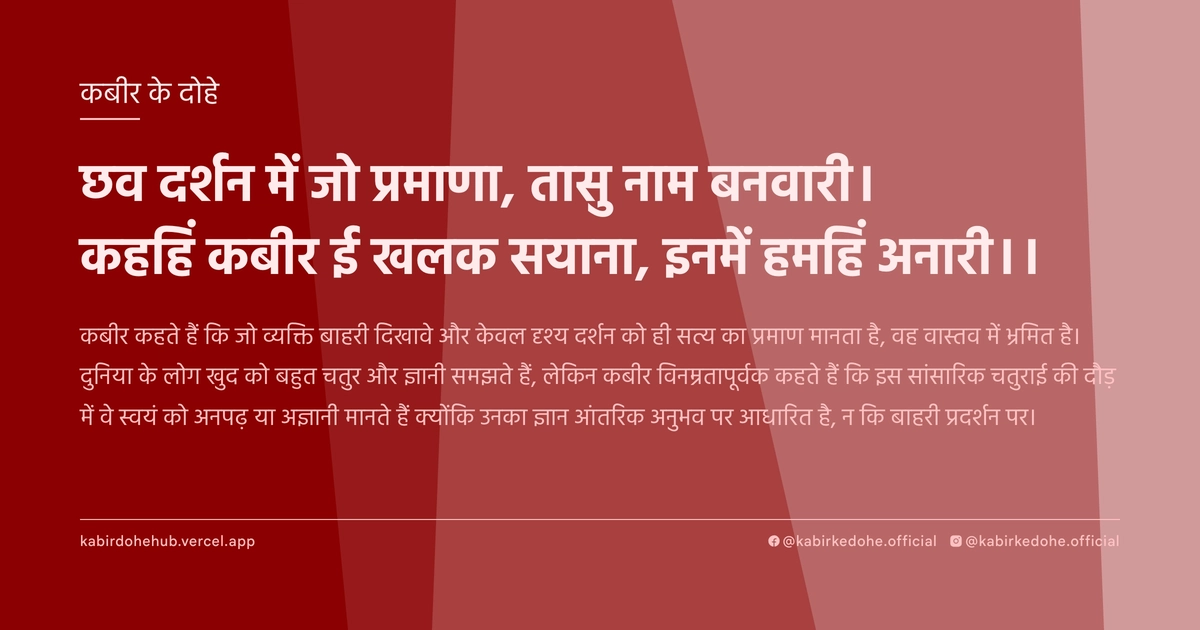 छव दर्शन में जो प्रमाणा, तासु नाम बनवारी। कहहिं कबीर ई खलक सयाना, इनमें हमहिं अनारी।।