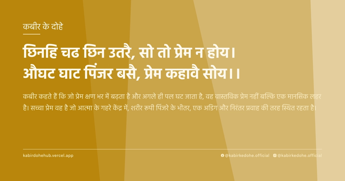 छिनहि चढ छिन उतरै, सो तो प्रेम न होय। औघट घाट पिंजर बसै, प्रेम कहावै सोय।।