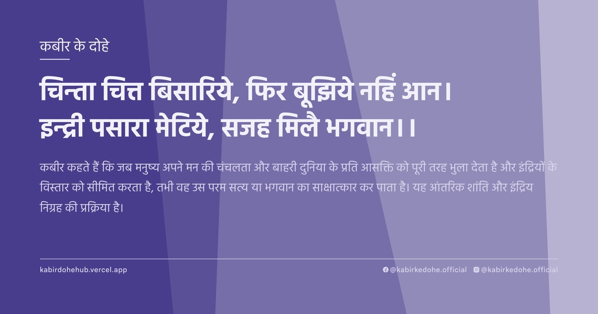 चिन्‍ता चित्त बिसारिये, फिर बूझिये नहिं आन। इन्‍द्री पसारा मेटिये, सजह मिलै भगवान।।