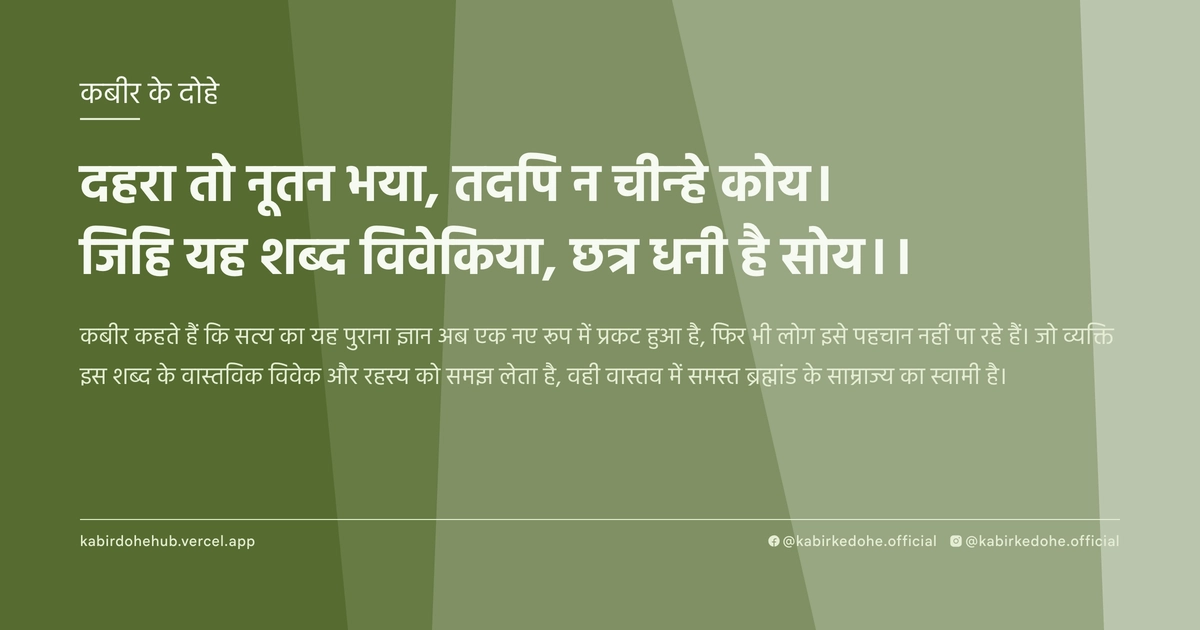 दहरा तो नूतन भया, तदपि न चीन्हे कोय। जिहि यह शब्द विवेकिया, छत्र धनी है सोय।।
