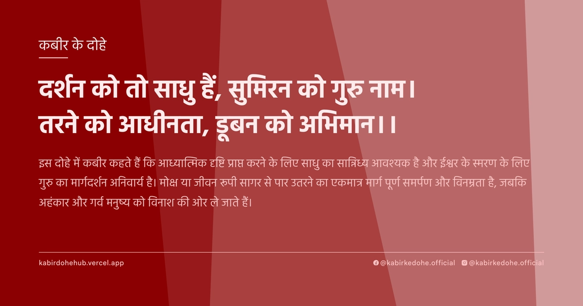 दर्शन को तो साधु हैं, सुमिरन को गुरु नाम। तरने को आधीनता, डूबन को अभिमान।।