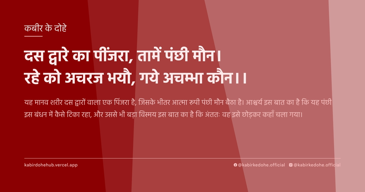 दस द्वारे का पींजरा, तामें पंछी मौन। रहे को अचरज भयौ, गये अचम्भा कौन।।