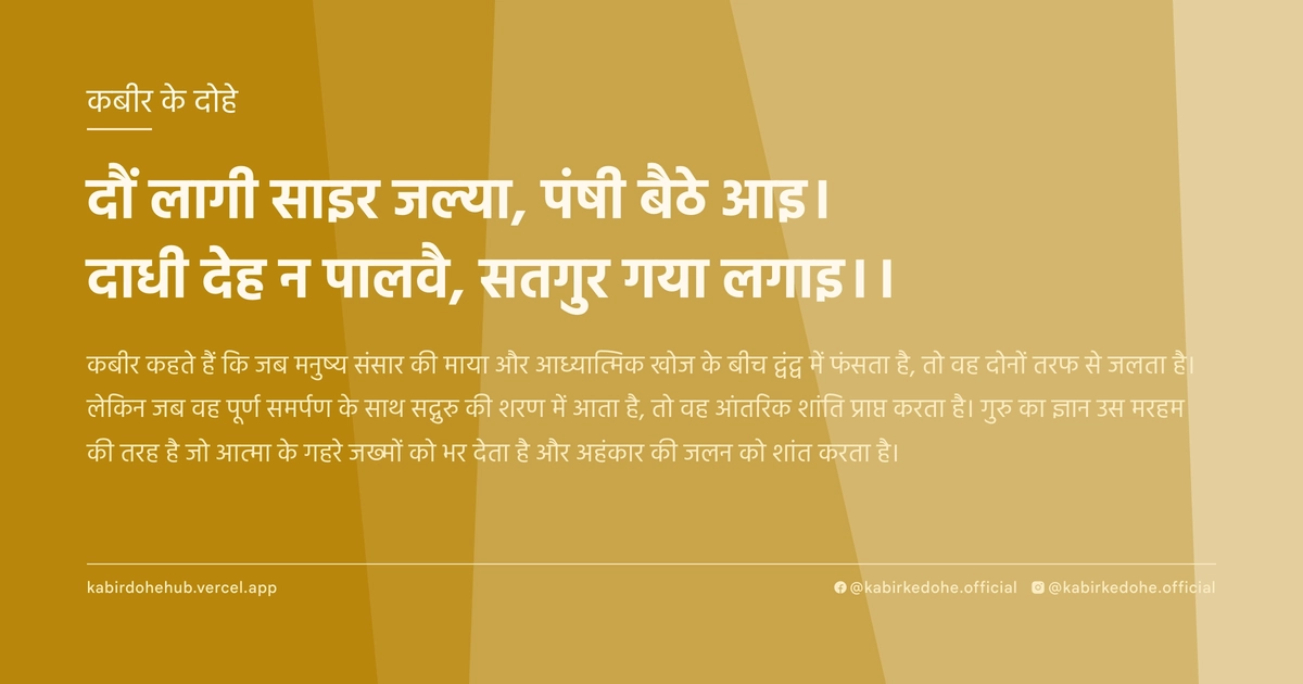 दौं लागी साइर जल्‍या, पंषी बैठे आइ। दाधी देह न पालवै, सतगुर गया लगाइ।।