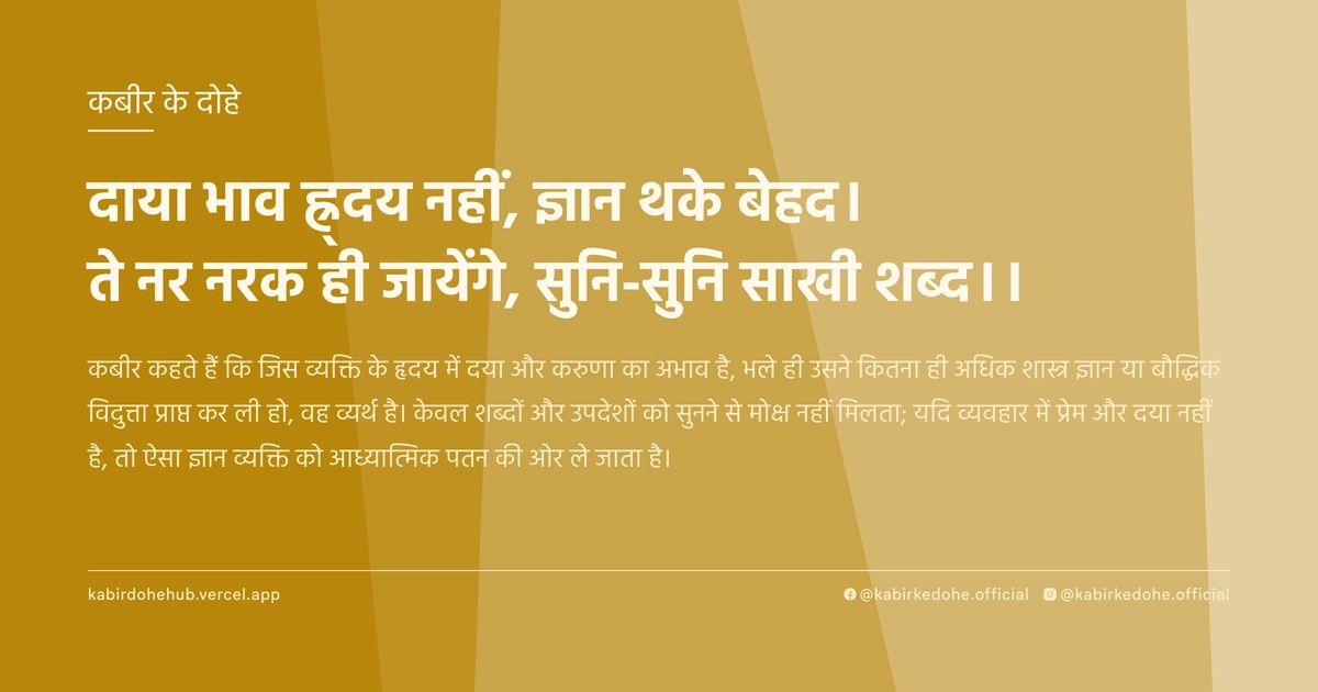 दाया भाव ह्र्दय नहीं, ज्ञान थके बेहद। ते नर नरक ही जायेंगे, सुनि-सुनि साखी शब्द।।