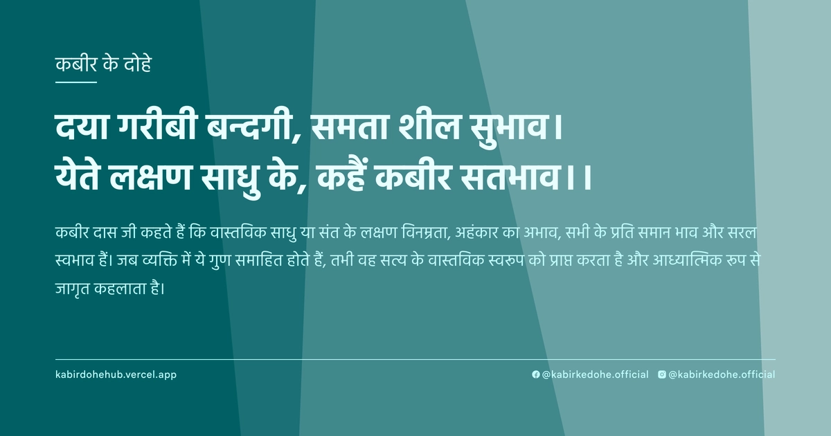दया गरीबी बन्दगी, समता शील सुभाव। येते लक्षण साधु के, कहैं कबीर सतभाव।।