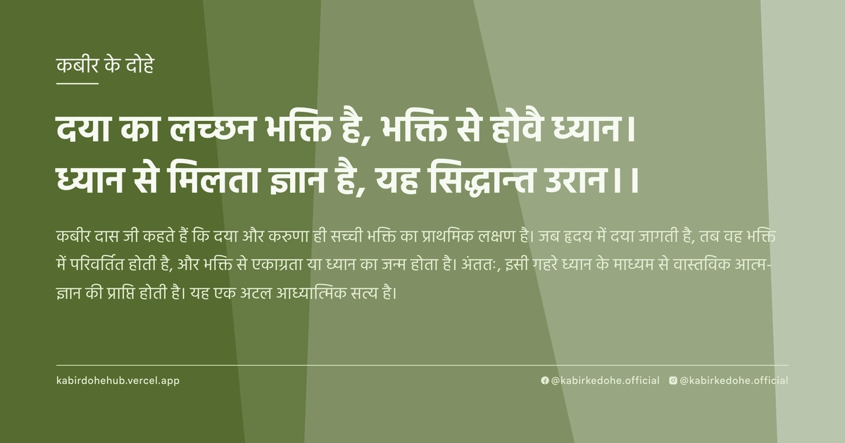 दया का लच्छन भक्ति है, भक्ति से होवै ध्यान। ध्यान से मिलता ज्ञान है, यह सिद्धान्त उरान।।