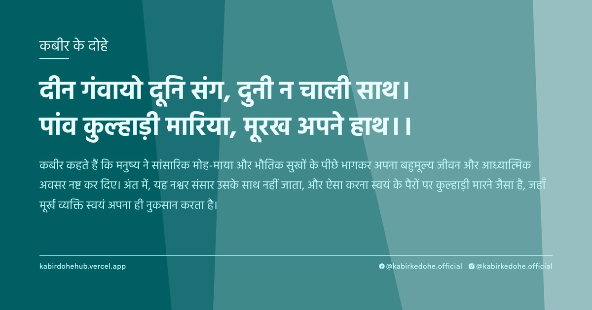 दीन गंवायो दूनि संग, दुनी न चाली साथ। पांव कुल्हाड़ी मारिया, मूरख अपने हाथ।।