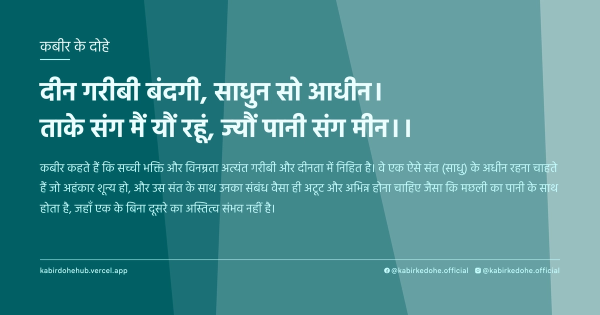 दीन गरीबी बंदगी, साधुन सो आधीन। ताके संग मैं यौं रहूं, ज्‍यौं पानी संग मीन।।