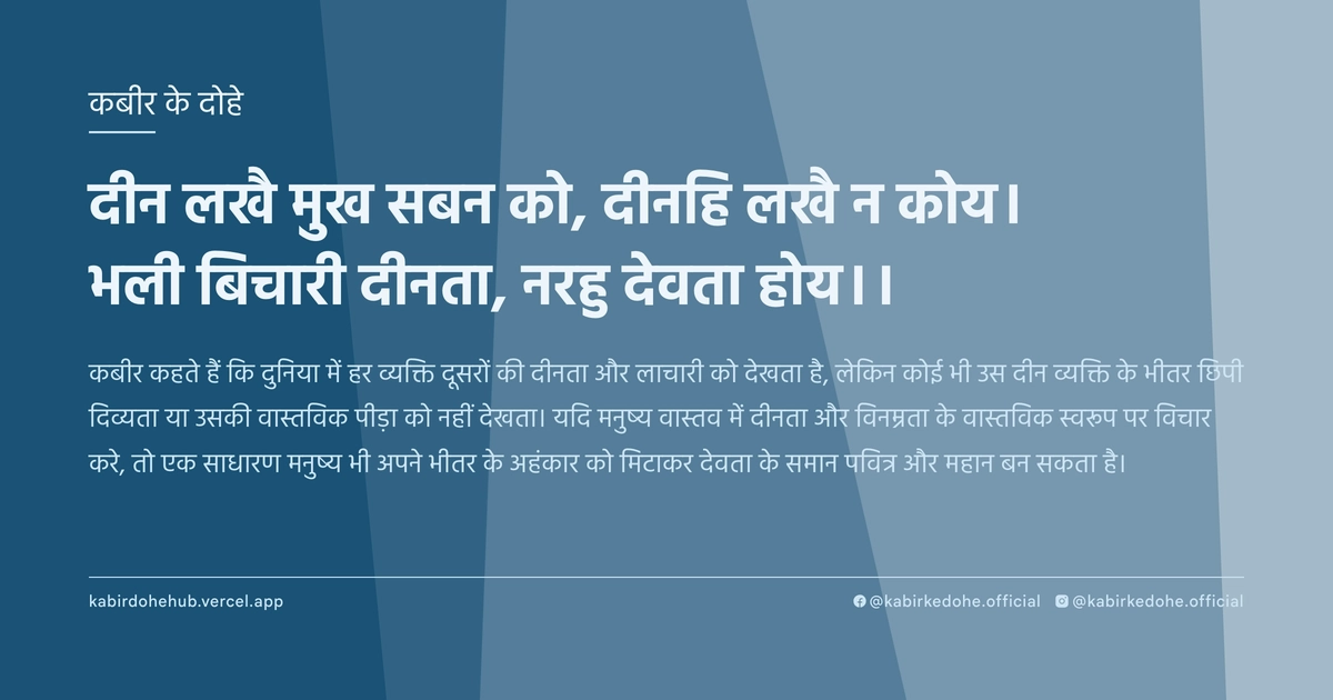 दीन लखै मुख सबन को, दीनहि लखै न कोय। भली बिचारी दीनता, नरहु देवता होय।।