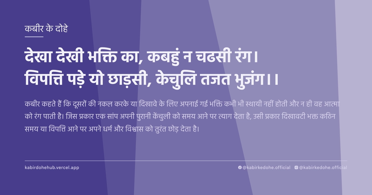 देखा देखी भक्ति का, कबहुं न चढसी रंग। विपत्ति पड़े यो छाड़सी, केचुलि तजत भुजंग।।