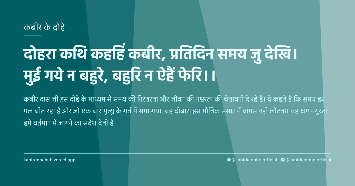 दोहरा कथि कहहिं कबीर, प्रतिदिन समय जु देखि। मुई गये न बहुरे, बहुरि न ऐहैं फेरि।।