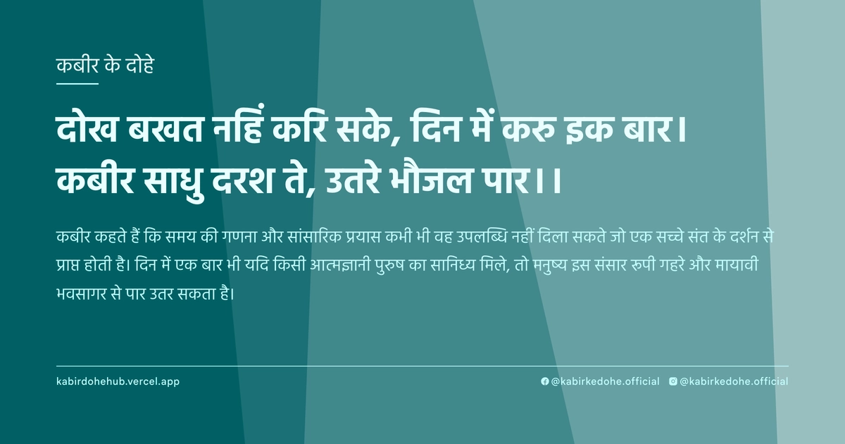 दोख बखत नहिं करि सके, दिन में करु इक बार। कबीर साधु दरश ते, उतरे भौजल पार।।