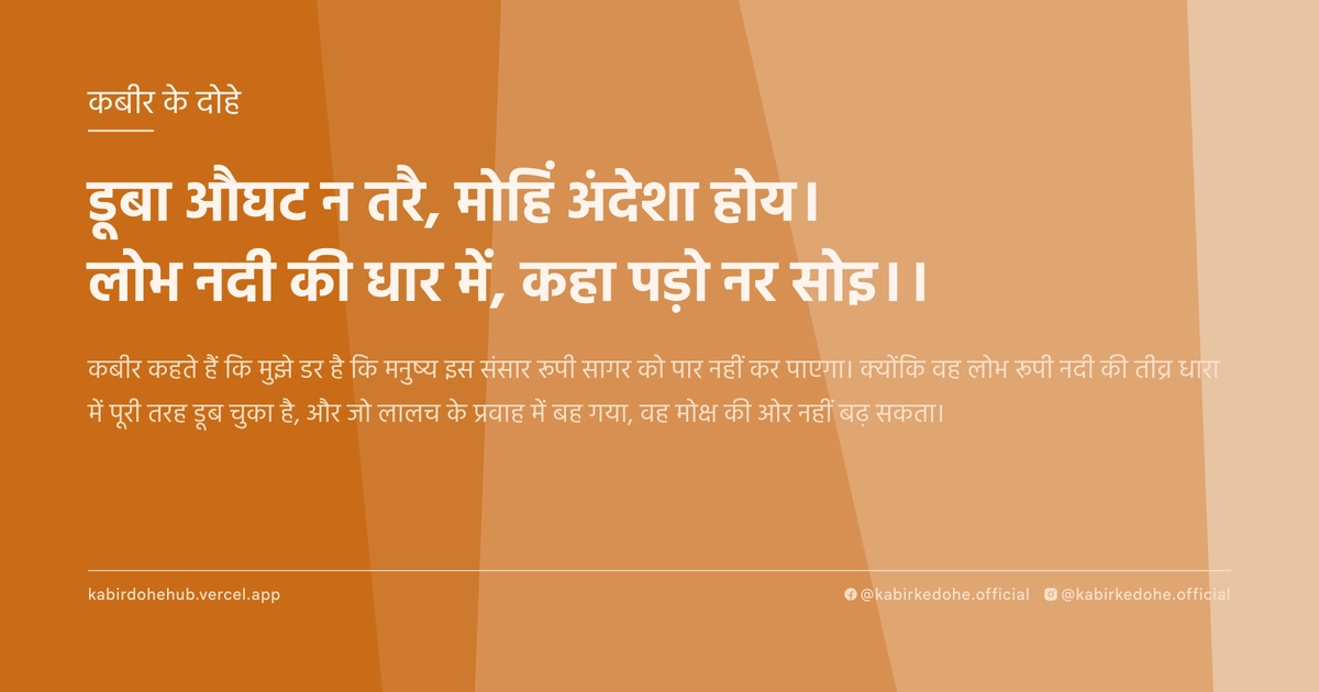 डूबा औघट न तरै, मोहिं अंदेशा होय। लोभ नदी की धार में, कहा पड़ो नर सोइ।।