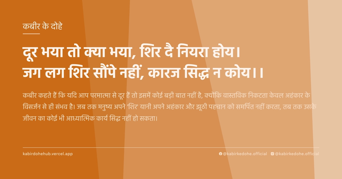 दूर भया तो क्या भया, शिर दै नियरा होय। जग लग शिर सौंपे नहीं, कारज सिद्ध न कोय।।